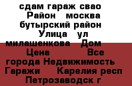 сдам гараж свао › Район ­ москва бутырский район › Улица ­ ул милашенкова › Дом ­ 12 › Цена ­ 3 000 - Все города Недвижимость » Гаражи   . Карелия респ.,Петрозаводск г.